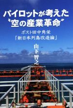 【中古】 パイロットが考えた“空の産業革命″ ポスト田中角栄「新日本列島改造論」/山下智之(著者)