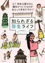 【中古】 知られざる弥生ライフ え？弥生土器なのに縄文がついたものがあるって本当ですか！？／譽田亜紀子(著者),大阪府立弥生文化博物館