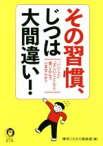 【中古】 その習慣、じつは大間違い！ 「いいこと」「正しいこと」だと信じ込んでいませんか KAWADE夢文庫／博学こだわり倶楽部(編者)...