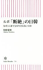 【中古】 ルポ「断絶」の日韓 なぜここまで分かり合えないのか 朝日新書／牧野愛博(著者)