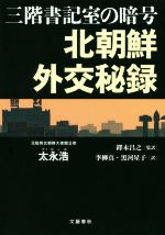 【中古】 三階書記室の暗号 北朝鮮外交秘録/太永浩(著者),李柳真(訳者),黒河星子(訳者),鐸木昌之(訳者)