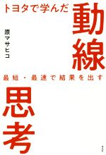 【中古】 トヨタで学んだ動線思考 最短・最速で結果を出す／原マサヒコ(著者)
