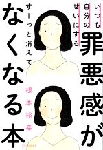 【中古】 罪悪感がすーっと消えてなくなる本 いつも自分のせいにする／根本裕幸(著者)