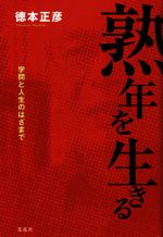 【中古】 熟年を生きる 学問と人生のはざまで／徳本正彦(著者)