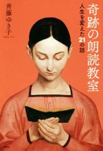 【中古】 奇跡の朗読教室 人生を変えた21の話／斉藤ゆき子(著者)