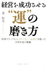 【中古】 経営を成功させる“運”の磨き方 経理スタッフから2年で売上156億円を創った女性社長の軌跡／金松月(著者)