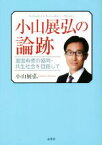 【中古】 小山展弘の論跡 富国有徳の協同・共生社会を目指して／小山展弘(著者)