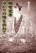 【中古】 明智光秀ゆかりの地を訪ねて／塩見弥一(著者)