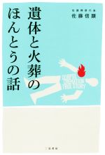 【中古】 遺体と火葬のほんとうの話／佐藤信顕(著者)