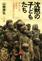 【中古】 沈黙の子どもたち 軍はなぜ市民を大量殺害したか／山崎雅弘(著者)