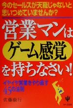 【中古】 営業マンはゲーム感覚を持ちなさい！ イヤイヤ営業をやり直す45の法則／佐藤康行(著者)