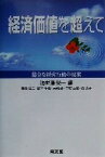 【中古】 経済価値を超えて 健全な経営行動の提案／奥長弘三(著者),鈴木千種(著者),天明茂(著者),中村正継(著者),森弘子(著者),海老沢栄一(編者)