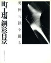 【中古】 町工場 鋼彩百景 英伸三鉄を撮る/小関智弘(著者),英伸三(その他)