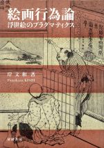  絵画行為論−浮世絵のプラグマティクス／岸文和(著者)