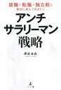 【中古】 アンチ・サラリーマン戦略 就職・転職・独立前に絶対に読んでおきたい/黒岩卓真(著者)