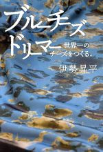 【中古】 ブルーチーズドリーマー　世界一のチーズをつくる。／伊勢昇平(著者)