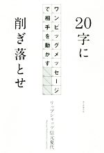 【中古】 20字に削ぎ落とせ ワンビッグメッセージで相手を動かす／リップシャッツ信元夏代(著者)