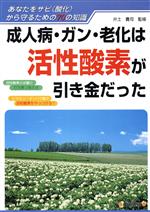  成人病・ガン・老化は活性酸素が引き金だった あなたをサビから守るための70の知識／健康・家庭医学