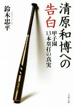 【中古】 清原和博への告白 甲子園13本塁打の真実 文春文庫／鈴木忠平(著者)