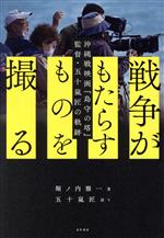 【中古】 戦争がもたらすものを撮る 沖縄戦映画『島守の塔』監督・五十嵐匠の軌跡／堀ノ内雅一(著者),五十嵐匠(著者)