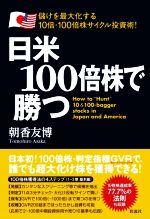 【中古】 日米100倍株で勝つ 儲けを最大化する10倍・100倍株サイクル投資術！／朝香友博(著者)