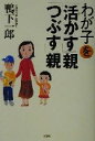 【中古】 わが子を「活かす」親「つぶす」親／鴨下一郎(著者)