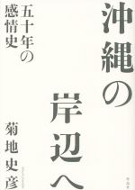 【中古】 沖縄の岸辺へ 五十年の感情史／菊地史彦(著者)