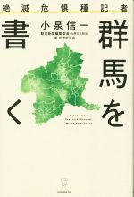 【中古】 絶滅危惧種記者 群馬を書く／小泉信一(著者)