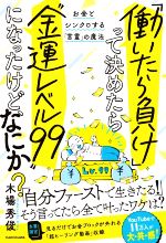 【中古】 「働いたら負け」って決めたら“金運レベル99”になったけど、なにか？ お金とシンクロする「言霊」の魔法／木場秀俊(著者)