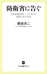 【中古】 防衛省に告ぐ 元自衛隊現場トップが明かす防衛行政の失態 中公新書ラクレ/香田洋二(著者)