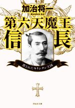  第六天魔王信長　消されたキリシタン王国 祥伝社文庫／加治将一(著者)