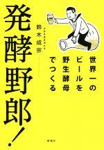 【中古】 発酵野郎 世界一のビールを野生酵母でつくる／鈴木成宗 著者 