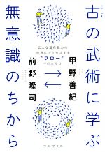 【中古】 古の武術に学ぶ無意識のちから 広大な潜在能力の世界にアクセスする“フロー”への入り口/甲野善紀(著者),前野隆司(著者)