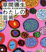 【中古】 草間彌生　わたしの芸術／建畠晢(著者),ローラ・ホプトマン(著者),ウード・クルターマン(著者),キャサリン・タフト(著者)