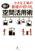 【中古】 小さな工場の最後の切り札“稼ぐ”空間活用術／宇野強(著者)