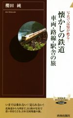  懐かしの鉄道　車両・路線・駅舎の旅 写真で記憶が蘇る！ 青春新書INTELLIGENCE／櫻田純(著者)