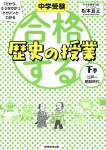 【中古】 合格する歴史の授業(下巻) 中学受験　「だから、そうなのか！」とガツンとわかる　江戸～昭和時代／松本亘正(著者)