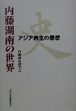 【中古】 内藤湖南の世界 アジア再生の思想／内藤湖南研究会(著者)