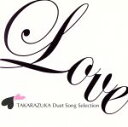 【中古】 LOVE　TAKARAZUKA　Duet　Song　Selection／宝塚歌劇団,真飛聖,蘭乃はな,霧矢大夢,蒼乃夕妃,水夏希,愛原実花,柚希礼音