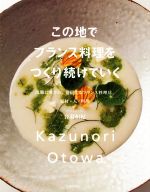 【中古】 この地でフランス料理をつくり続けていく 故郷に愛され、発信するフランス料理店。素材・人・料理／音羽和紀(著者)