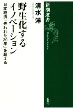【中古】 野生化するイノベーション 日本経済「失われた20年」を超える 新潮選書／清水洋(著者)