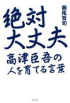 【中古】 絶対大丈夫　高津臣吾の人を育てる言葉／飯尾哲司(著者)