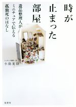 【中古】 時が止まった部屋 遺品整理人がミニチュアで伝える孤独死のはなし／小島美羽(著者)