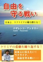 【中古】 自由を守る戦い 日本よ、ウクライナの轍を踏むな！／ナザレンコ・アンドリー(著者)