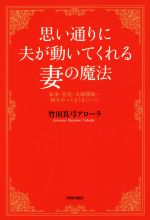 【中古】 思い通りに夫が動いてくれる妻の魔法 家事・育児・夫婦関係…何をやってもうまくいく！／竹田真弓アローラ(著者)