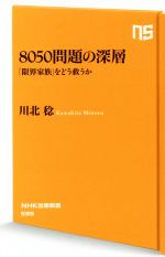 【中古】 8050問題の深層 「限界家族」をどう救うか NHK出版新書/川北稔(著者)
