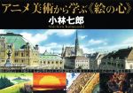 【中古】 アニメ美術から学ぶ《絵の心》／小林七郎(著者)