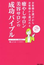 【中古】 癒やしサロン美容サロンの成功バイブル お客様を選ぶからお客様から選ばれる／嶋えりか(著者)