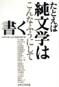  たとえば純文学はこんなふうにして書く 若手作家に学ぶ実践的創作術／女性文学会(編者)