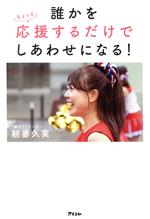 【中古】 誰かをちょっと応援するだけでしあわせになる!/朝妻久実(著者)